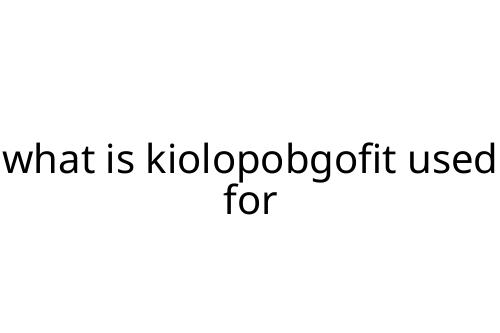 what is kiolopobgofit used for