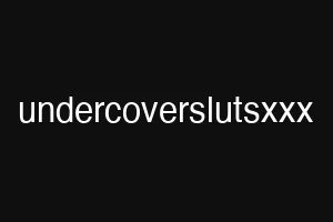 undercoverslutsxxx