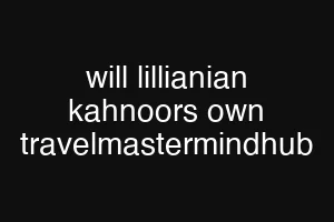 will lillianian kahnoors own travelmastermindhub